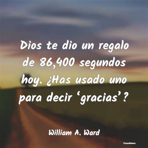 Frases de William Arthur Ward - Dios te dio un regalo de 86,400 segundos