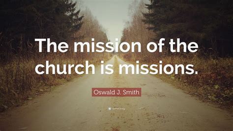 Oswald J. Smith Quote: “The mission of the church is missions.” (11 wallpapers) - Quotefancy