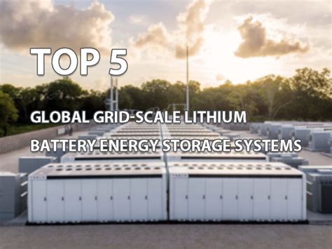 Top 5 global grid-scale lithium battery energy storage systems - The ...