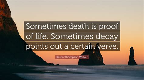 Karen Thompson Walker Quote: “Sometimes death is proof of life. Sometimes decay points out a ...