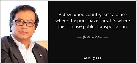 Gustavo Petro quote: A developed country isn’t a place where the poor ...