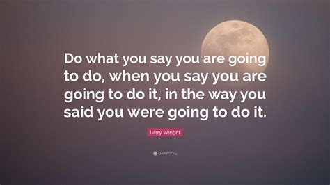 Larry Winget Quote: “Do what you say you are going to do, when you say you are going to do it ...