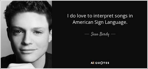 Sean Berdy quote: I do love to interpret songs in American Sign Language.