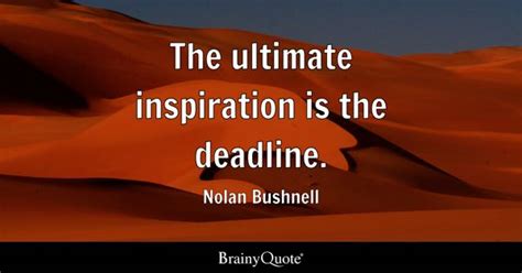 Nolan Bushnell - The ultimate inspiration is the deadline.