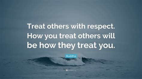 Buddha Quote: “Treat others with respect. How you treat others will be how they treat you.”