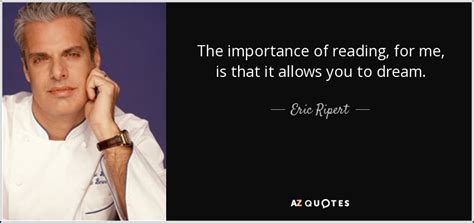 Eric Ripert quote: The importance of reading, for me, is that it allows...