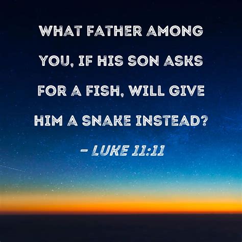 Luke 11:11 What father among you, if his son asks for a fish, will give him a snake instead?