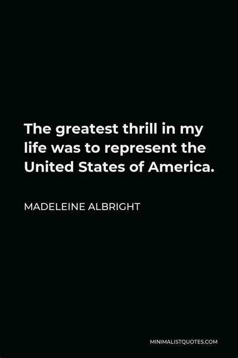 Madeleine Albright Quote: The greatest thrill in my life was to ...