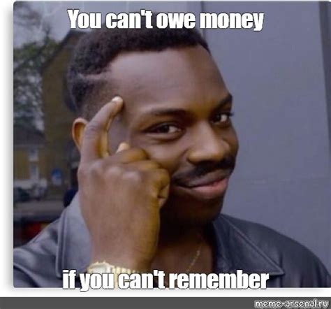 Meme: "You can't owe money if you can't remember" - All Templates ...