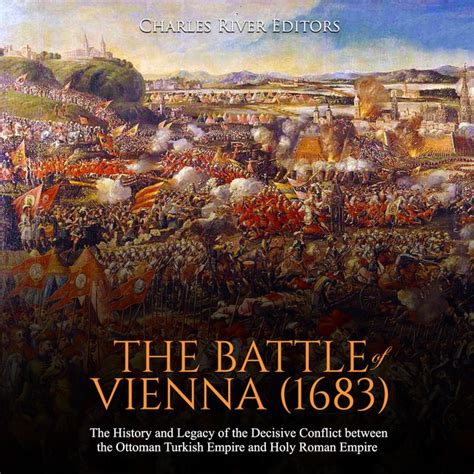 The Battle of Vienna (1683): The History and Legacy of the Decisive Conflict between the Ottoman ...