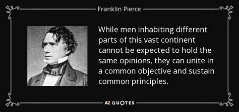 Franklin Pierce quote: While men inhabiting different parts of this vast continent cannot...