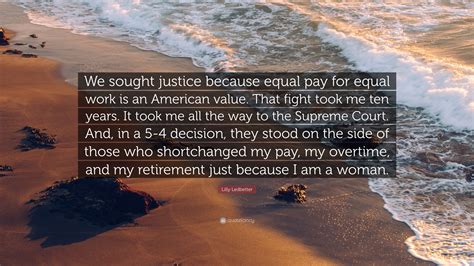 Lilly Ledbetter Quote: “We sought justice because equal pay for equal work is an American value ...