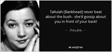 Patsy Kelly quote: Tallulah [Bankhead] never beat about the bush - she ...