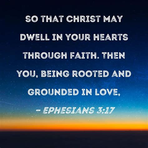 Ephesians 3:17 so that Christ may dwell in your hearts through faith. Then you, being rooted and ...