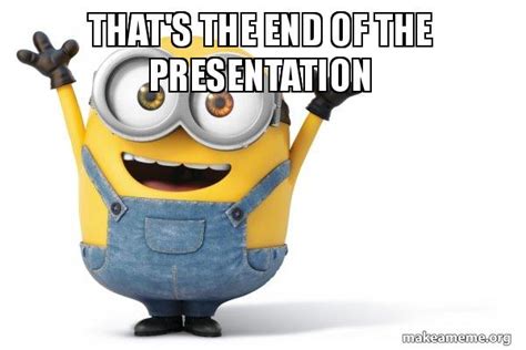 that's the end of the presentation - Happy Minion Meme Generator