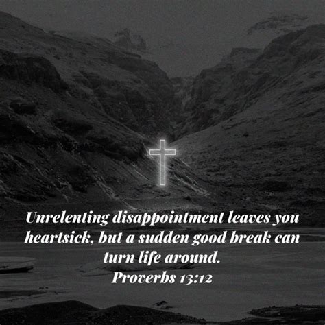 Proverbs 13 12 unrelenting disappointment leaves you heartsick but a sudden good break can turn ...