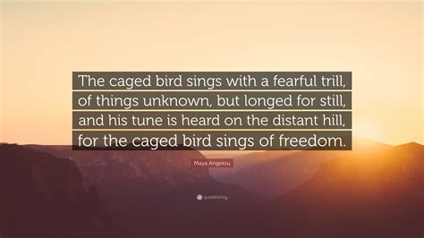 Maya Angelou Quote: “The caged bird sings with a fearful trill, of ...