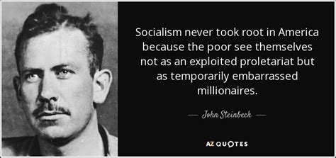 John Steinbeck quote: Socialism never took root in America because the poor see...