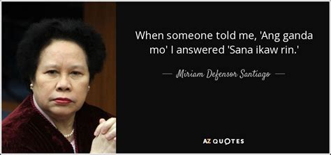 Miriam Defensor Santiago quote: When someone told me, 'Ang ganda mo' I answered 'Sana...