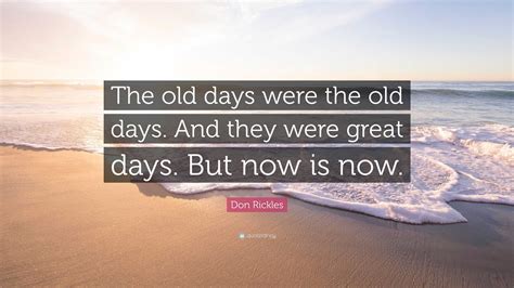 Don Rickles Quote: “The old days were the old days. And they were great days. But now is now.”