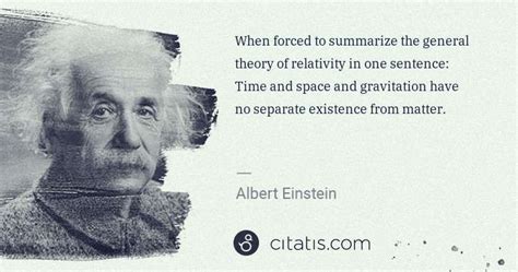 Albert Einstein: When forced to summarize the general theory of ...