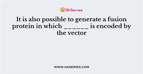 It is also possible to generate a fusion protein in which ______ is ...