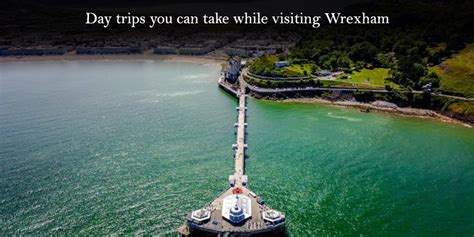 WrexhamRedDragons | Day trips you can take while visiting Wrexham