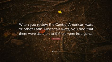 Alvaro Uribe Quote: “When you review the Central American wars or other ...