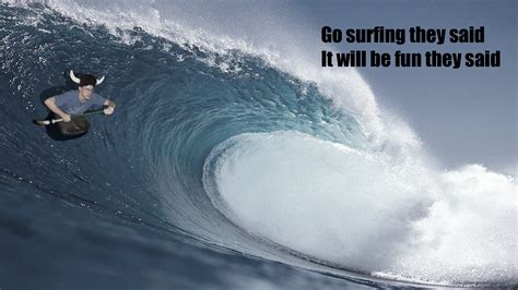 Go surfing they said it will be fun they said / surfing :: do the ...