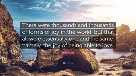 Michael Ende Quote: “There were thousands and thousands of forms of joy in the world, but that ...