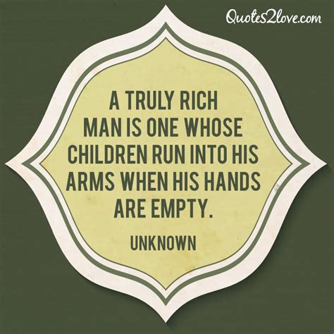 A truly rich man is one whose children run into his arms when his hands ...