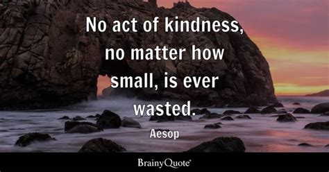 Aesop - No act of kindness, no matter how small, is ever...