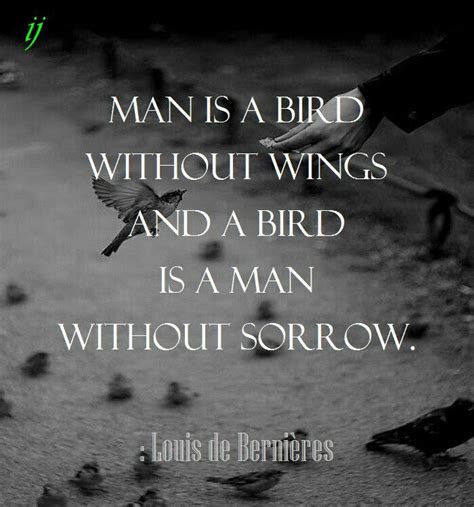 Man is a bird without wings and a bird is a man without sorrow. : Louis de Bernières ;)i(: https ...