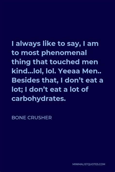 Bone Crusher Quote: I always like to say, I am to most phenomenal thing ...