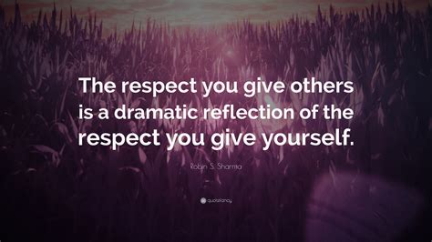 Robin S. Sharma Quote: “The respect you give others is a dramatic ...