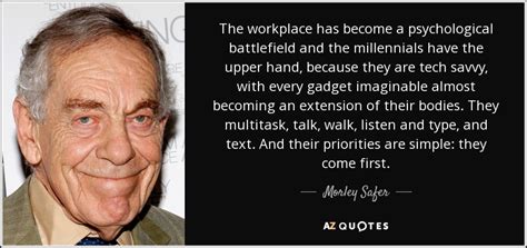 Morley Safer quote: The workplace has become a psychological battlefield and the millennials...