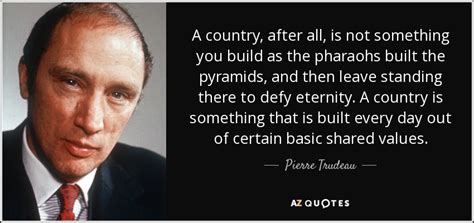 Pierre Trudeau quote: A country, after all, is not something you build as...