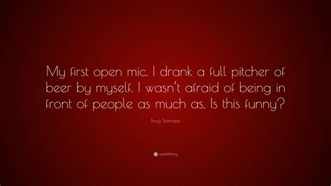 Doug Stanhope Quote: “My first open mic, I drank a full pitcher of beer by myself. I wasn’t ...