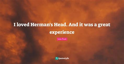 I loved Herman's Head. And it was a great experience... Quote by Lita Ford - QuotesLyfe