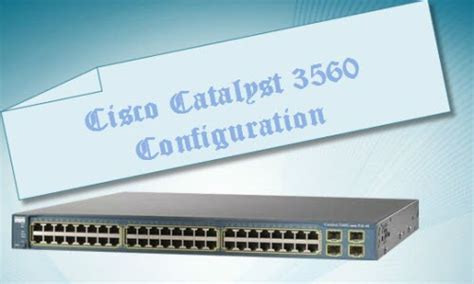 How to Configure the Cisco Catalyst 3560 Series Switches? - Router Switch Blog