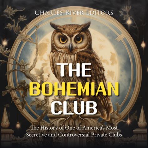 The Bohemian Club: The History of One of America’s Most Secretive and ...