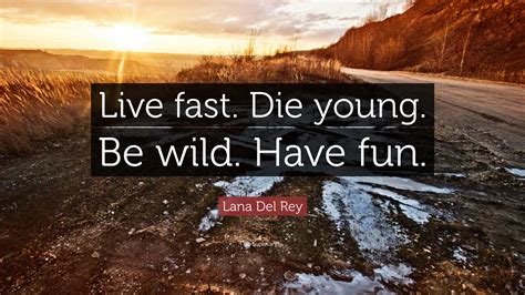 Lana Del Rey Quote: “Live fast. Die young. Be wild. Have fun.”