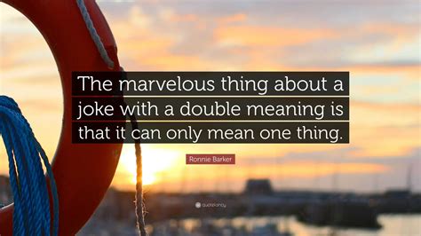 Ronnie Barker Quote: “The marvelous thing about a joke with a double meaning is that it can only ...