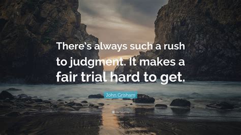 John Grisham Quote: “There’s always such a rush to judgment. It makes a fair trial hard to get ...