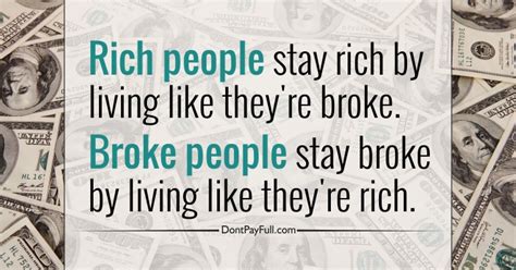 Quote: Rich people stay rich by living like they're broke. Broke people ...