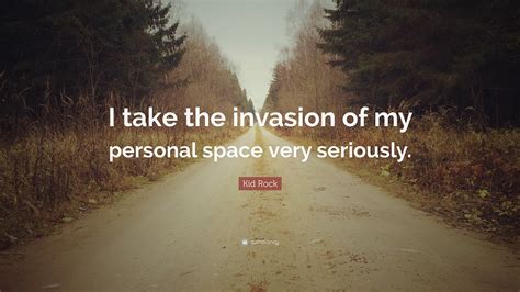 Kid Rock Quote: “I take the invasion of my personal space very seriously.”