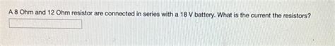 Solved A 8 Ohm and 12 Ohm resistor are connected in series | Chegg.com