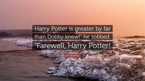 J.K. Rowling Quote: “Harry Potter is greater by far than Dobby knew ...