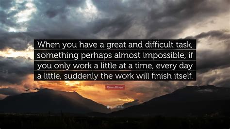 Karen Blixen Quote: “When you have a great and difficult task, something perhaps almost ...