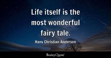 Life itself is the most wonderful fairy tale. - Hans Christian Andersen ...